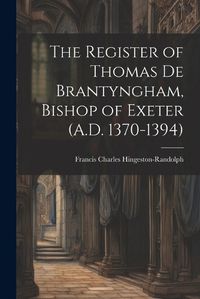 Cover image for The Register of Thomas De Brantyngham, Bishop of Exeter (A.D. 1370-1394)