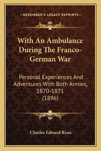 With an Ambulance During the Franco-German War with an Ambulance During the Franco-German War: Personal Experiences and Adventures with Both Armies, 1870-1personal Experiences and Adventures with Both Armies, 1870-1871 (1896) 871 (1896)