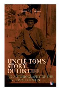 Cover image for Uncle Tom's Story of His Life: An Autobiography of the Rev. Josiah Henson: The True Life Story Behind  Uncle Tom's Cabin