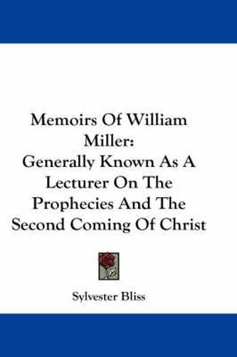 Memoirs Of William Miller: Generally Known As A Lecturer On The Prophecies And The Second Coming Of Christ