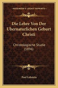 Cover image for Die Lehre Von Der Ubernaturlichen Geburt Christi: Christologische Studie (1896)