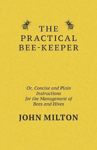 Cover image for The Practical Bee-Keeper; Or, Concise And Plain Instructions For The Management Of Bees And Hives