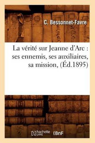 Cover image for La Verite Sur Jeanne d'Arc: Ses Ennemis, Ses Auxiliaires, Sa Mission, (Ed.1895)