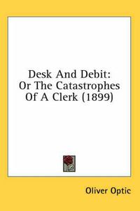 Cover image for Desk and Debit: Or the Catastrophes of a Clerk (1899)