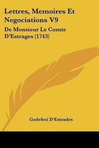 Cover image for Lettres, Memoires Et Negociations V9: de Monsieur Le Comte D'Estrages (1743)