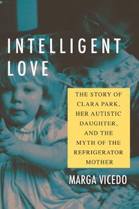 Cover image for Intelligent Love: The Story of Clara Park, Her Autistic Daughter, and the Myth of the Refrigerator Mother