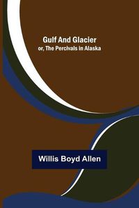 Cover image for Gulf and Glacier; or, The Percivals in Alaska