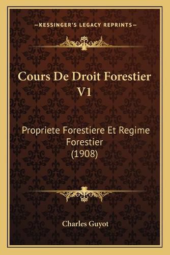 Cours de Droit Forestier V1: Propriete Forestiere Et Regime Forestier (1908)