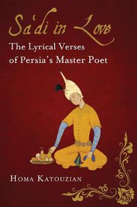 Cover image for Sa'di in Love: The Lyrical Verses of Persia's Master Poet