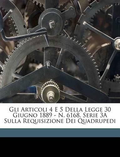 Gli Articoli 4 E 5 Della Legge 30 Giugno 1889 - N. 6168, Serie 3a Sulla Requisizione Dei Quadrupedi