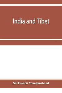 Cover image for India and Tibet; a history of the relations which have subsisted between the two countries from the time of Warren Hastings to 1910; with a particular account of the mission to Lhasa of 1904