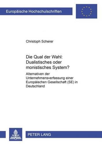 Die Qual Der Wahl  Dualistisches Oder Monistisches System?: Alternativen Der Unternehmensverfassung Einer Europaeischen Gesellschaft (Se) in Deutschland