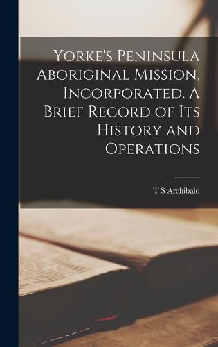 Cover image for Yorke's Peninsula Aboriginal Mission, Incorporated. A Brief Record of its History and Operations