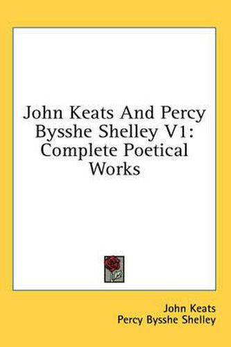 John Keats and Percy Bysshe Shelley V1: Complete Poetical Works