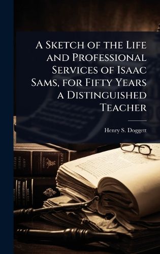 Cover image for A Sketch of the Life and Professional Services of Isaac Sams, for Fifty Years a Distinguished Teacher