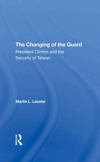 Cover image for The Changing of the Guard: President Clinton and the Security of Taiwan