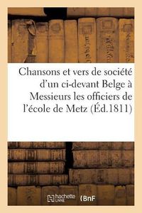 Cover image for Chansons Et Vers de Societe d'Un CI-Devant Belge, Dedies A Messieurs Les Officiers: de l'Ecole de Metz