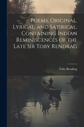 Cover image for Poems, Original, Lyrical, and Satirical, Containing Indian Reminiscences of the Late Sir Toby Rendrag