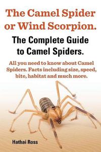 Cover image for The Camel Spider or Wind Scorpion, The Complete Guide to Camel Spiders.: With All You Need to Know About Camel Spiders