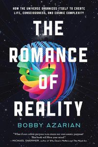 Cover image for The Romance of Reality: How the Universe Organizes Itself to Create Life, Consciousness, and Cosmic Complexity
