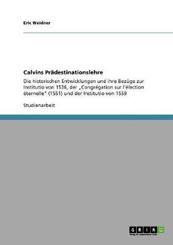 Cover image for Calvins Pradestinationslehre: Die historischen Entwicklungen und ihre Bezuge zur Institutio von 1536, der  Congregation sur l'election eternelle (1551) und der Institutio von 1559