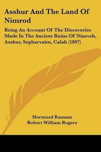 Cover image for Asshur and the Land of Nimrod: Being an Account of the Discoveries Made in the Ancient Ruins of Nineveh, Asshur, Sepharvaim, Calah (1897)