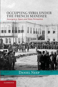 Cover image for Occupying Syria under the French Mandate: Insurgency, Space and State Formation