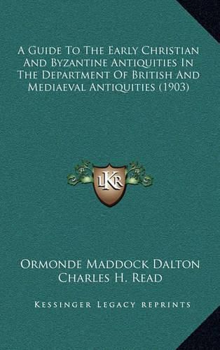 Cover image for A Guide to the Early Christian and Byzantine Antiquities in the Department of British and Mediaeval Antiquities (1903)