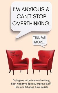 Cover image for I'm Anxious and Can't Stop Overthinking. Dialogues to Understand Anxiety, Beat Negative Spirals, Improve Self-Talk, and Change Your Beliefs