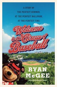 Cover image for Welcome to the Circus of Baseball: A Story of the Perfect Summer at the Perfect Ballpark at the Perfect Time