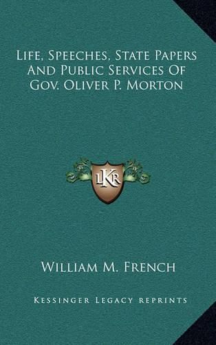 Cover image for Life, Speeches, State Papers and Public Services of Gov. Oliver P. Morton