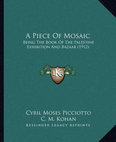 Cover image for A Piece of Mosaic: Being the Book of the Palestine Exhibition and Bazaar (1912)