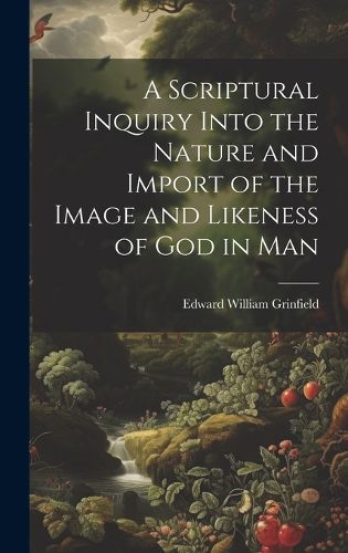 Cover image for A Scriptural Inquiry Into the Nature and Import of the Image and Likeness of God in Man