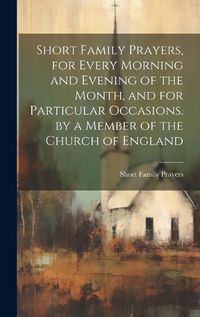 Cover image for Short Family Prayers, for Every Morning and Evening of the Month, and for Particular Occasions. by a Member of the Church of England