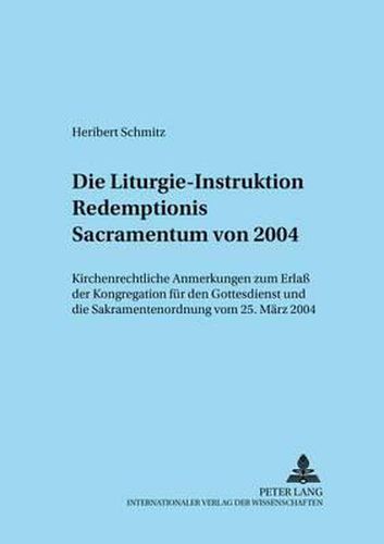 Die Liturgie-Instruktion  Redemptionis Sacramentum  Von 2004: Kirchenrechtliche Anmerkungen Zum Erlass Der Kongregation Fuer Den Gottesdienst Und Die Sakramentenordnung Vom 25. Maerz 2004