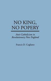 Cover image for No King, No Popery: Anti-Catholicism in Revolutionary New England