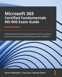 Cover image for Microsoft 365 Certified Fundamentals MS-900 Exam Guide: Understand the Microsoft 365 platform from concept to execution and pass the MS-900 exam with confidence