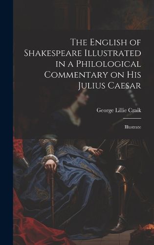 Cover image for The English of Shakespeare Illustrated in a Philological Commentary on His Julius Caesar