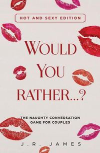 Cover image for Would You Rather... ? The Naughty Conversation Game for Couples: Hot and Sexy Edition