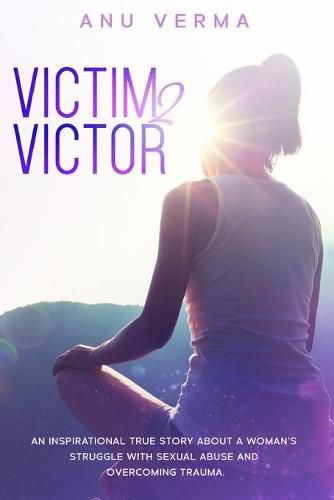 Cover image for Victim 2 Victor: The Inspirational True Story of a Courageous Woman's Struggle, with Sexual Abuse and Devastation, Until She Discovers the Path... to Inner Peace