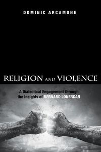 Cover image for Religion and Violence: A Dialectical Engagement Through the Insights of Bernard Lonergan