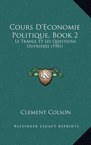 Cover image for Cours D'Economie Politique, Book 2: Le Travail Et Les Questions Ouvrieres (1901)