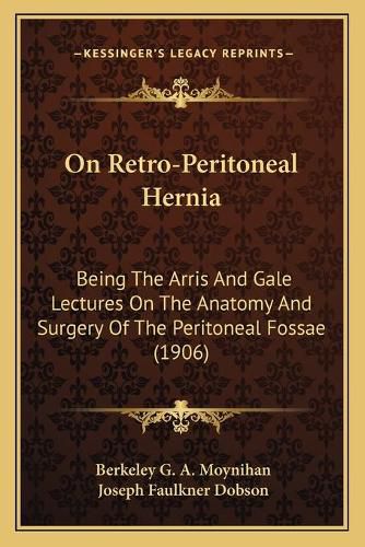 On Retro-Peritoneal Hernia: Being the Arris and Gale Lectures on the Anatomy and Surgery of the Peritoneal Fossae (1906)