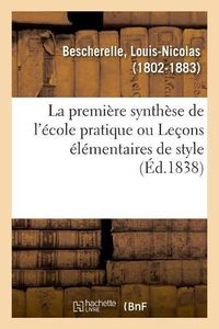 Cover image for La Premiere Synthese de l'Ecole Pratique, Ou Lecons Elementaires de Style