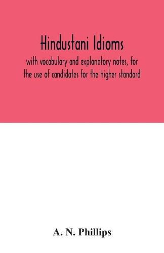 Cover image for Hindustani idioms, with vocabulary and explanatory notes, for the use of candidates for the higher standard