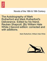 Cover image for The Autobiography of Mark Rutherford and Mark Rutherford's Deliverance. Edited by His Friend, Reuben Shapcott. [By William Hale White.] Second Edition