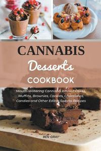 Cover image for Cannabis Dessert Cookbook: Mouth-Watering Cannabis Infused Cakes, Muffins, Brownies, Cookies, Chocolates, Candies and Other Edible Sweets Recipes