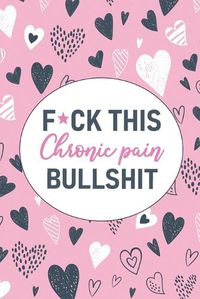 Cover image for F*ck This Chronic Pain Bullshit: A Pain & Symptom Tracking Journal for Chronic Pain & Illness