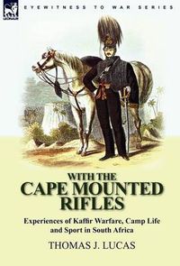 Cover image for With the Cape Mounted Rifles-Experiences of Kaffir Warfare, Camp Life and Sport in South Africa