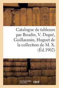 Cover image for Catalogue de Tableaux Modernes Par Boudin, V. Dupre, Guillaumin, Huguet, LeClaire: de la Collection de M. X.